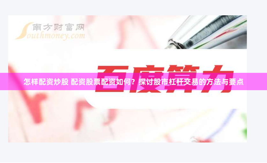 怎样配资炒股 配资股票配资如何？探讨股市杠杆交易的方法与要点