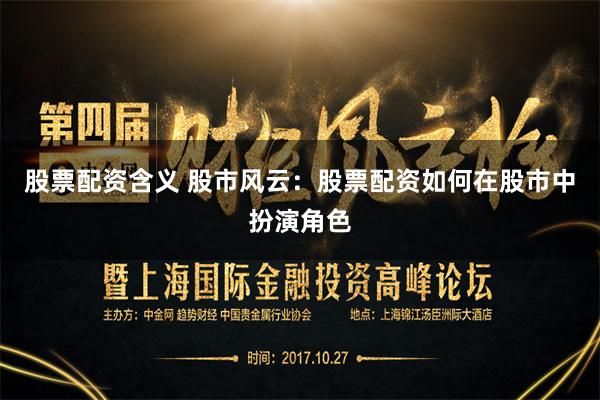 股票配资含义 股市风云：股票配资如何在股市中扮演角色