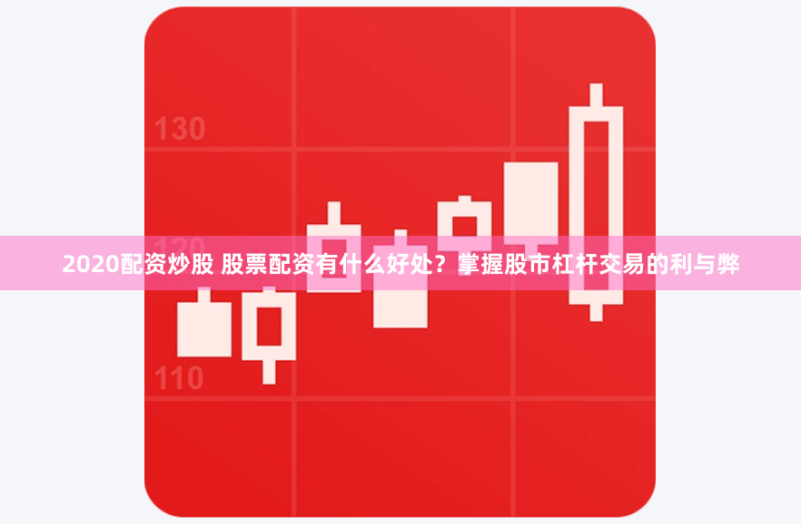 2020配资炒股 股票配资有什么好处？掌握股市杠杆交易的利与弊