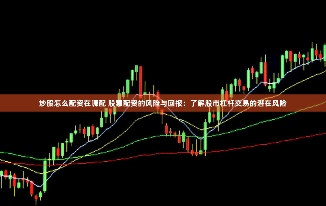 炒股怎么配资在哪配 股票配资的风险与回报：了解股市杠杆交易的潜在风险