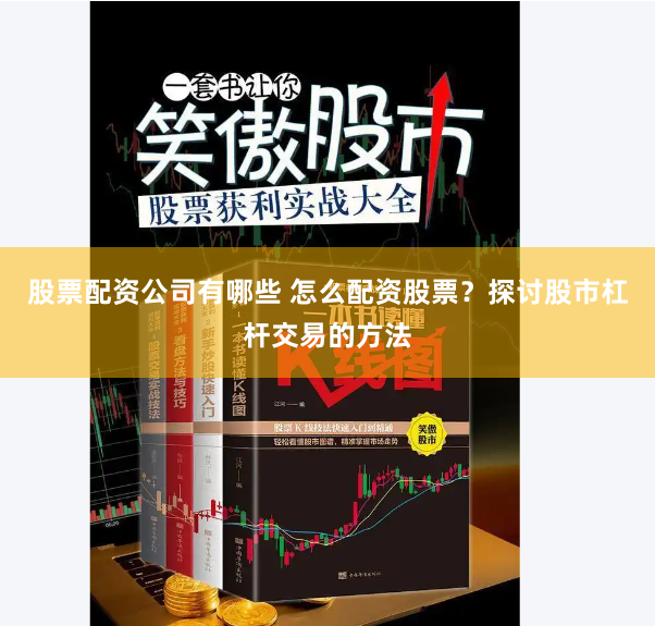 股票配资公司有哪些 怎么配资股票？探讨股市杠杆交易的方法