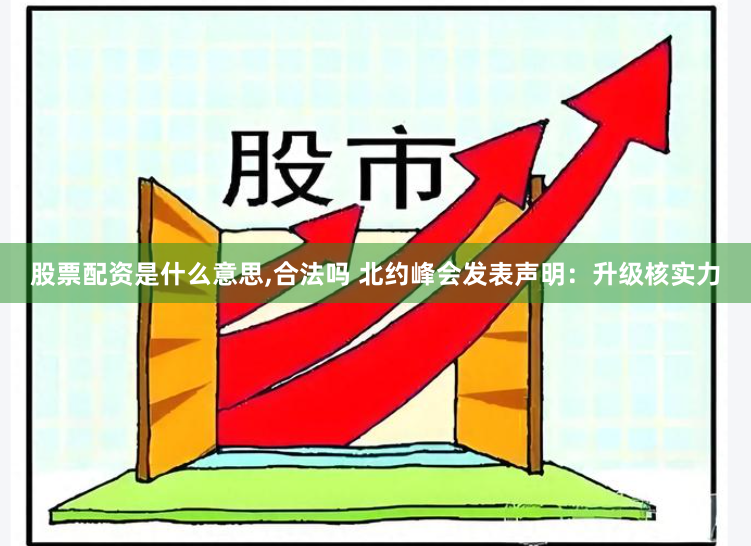 股票配资是什么意思,合法吗 北约峰会发表声明：升级核实力