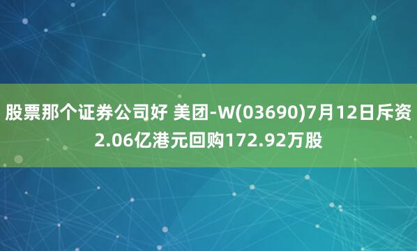 股票那个证券公司好 美团-W(03690)7月12日斥资2.06亿港元回购172.92万股