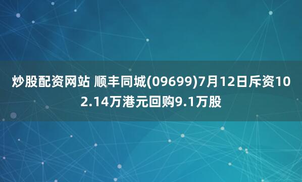 炒股配资网站 顺丰同城(09699)7月12日斥资102.14万港元回购9.1万股