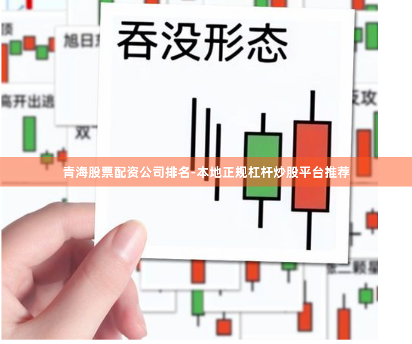 青海股票配资公司排名-本地正规杠杆炒股平台推荐