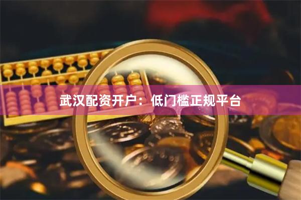 武汉配资开户:低门槛正规平台