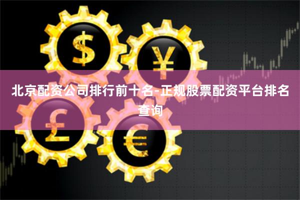 北京配资公司排行前十名-正规股票配资平台排名查询