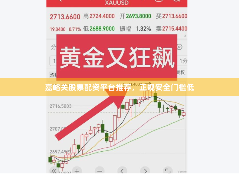 嘉峪关股票配资平台推荐，正规安全门槛低