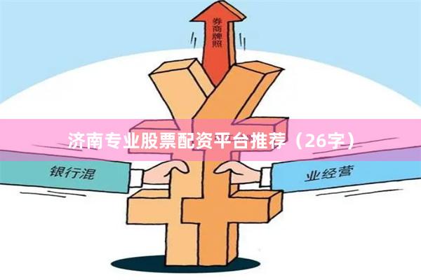 济南专业股票配资平台推荐（26字）