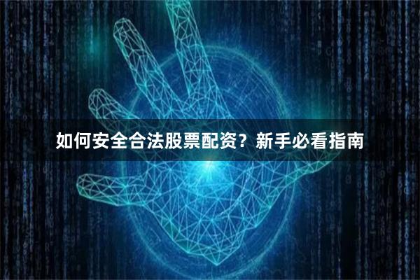 如何安全合法股票配资？新手必看指南