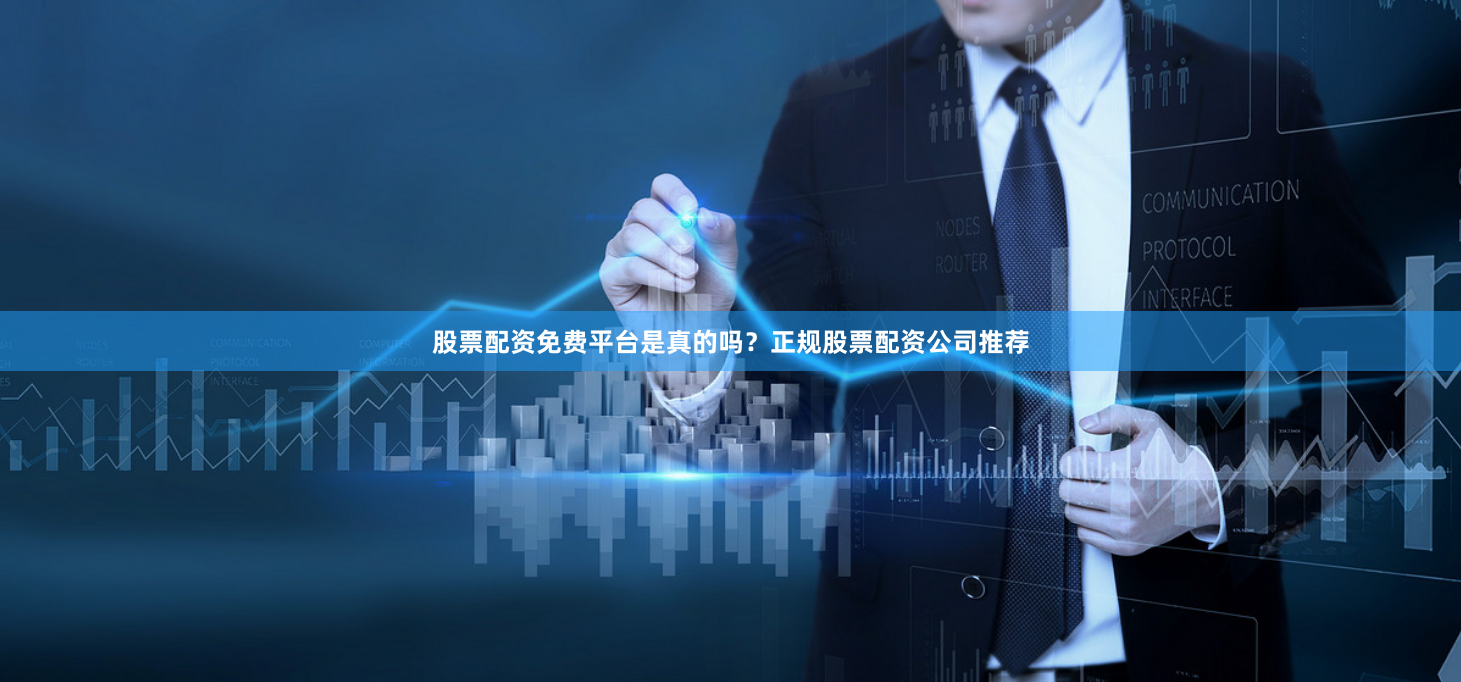 股票配资免费平台是真的吗?正规股票配资公司推荐