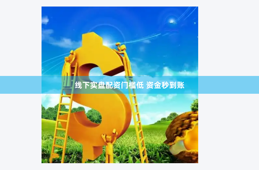 线下实盘配资门槛低 资金秒到账