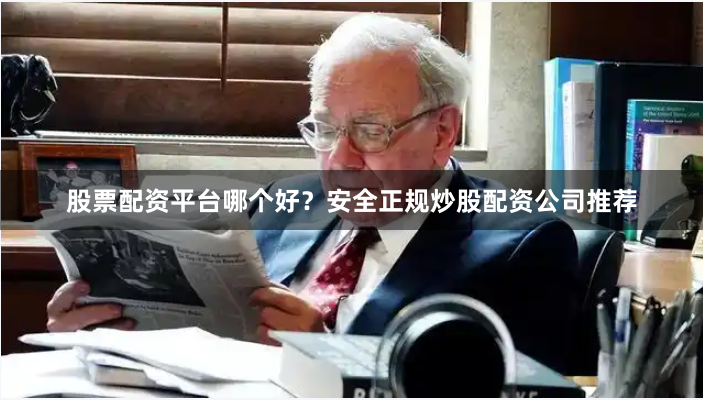 股票配资平台哪个好？安全正规炒股配资公司推荐