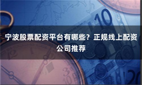 宁波股票配资平台有哪些？正规线上配资公司推荐