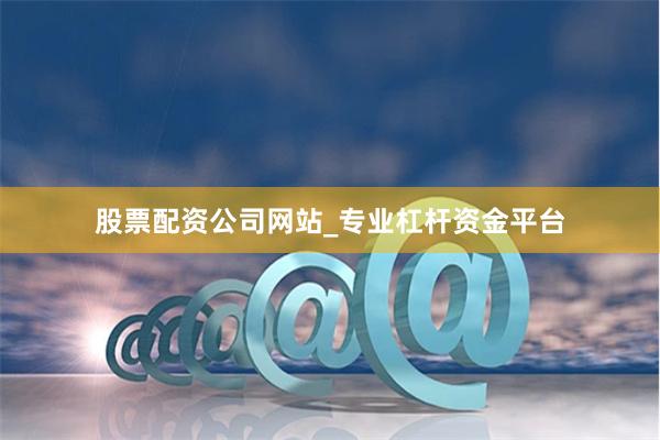股票配资公司网站_专业杠杆资金平台