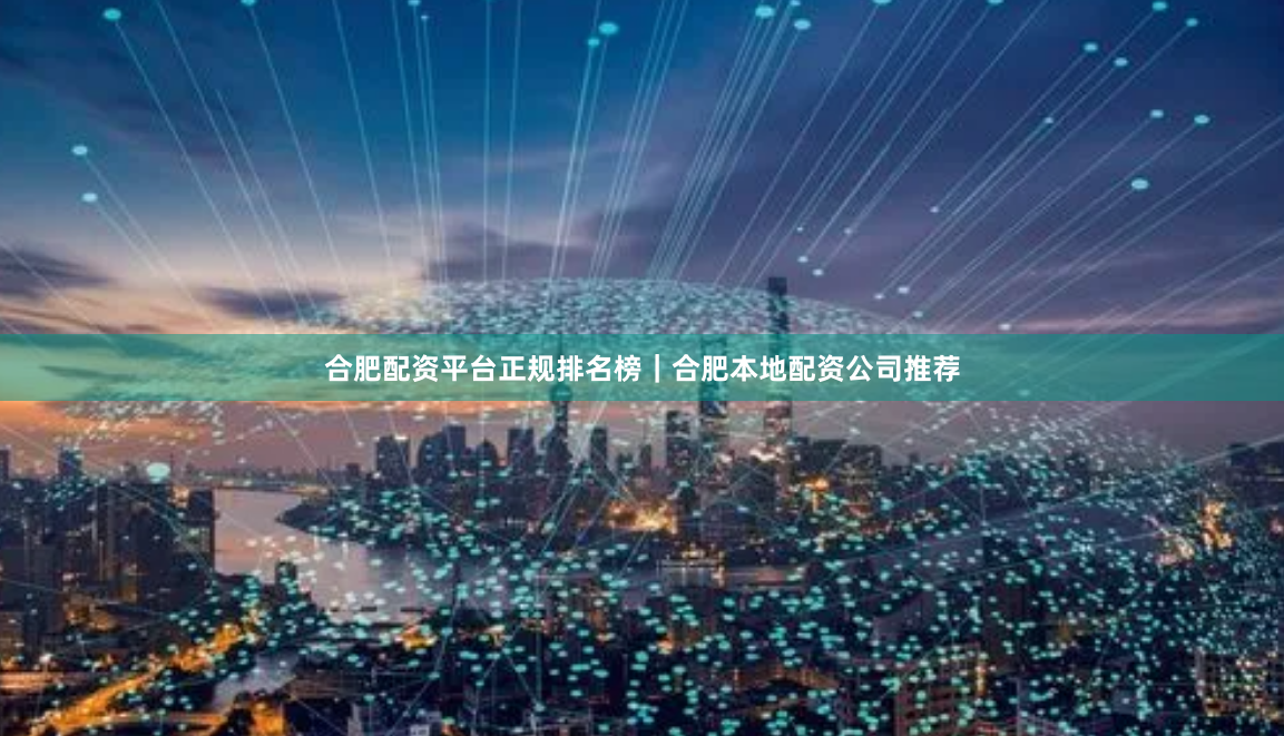 合肥配资平台正规排名榜｜合肥本地配资公司推荐