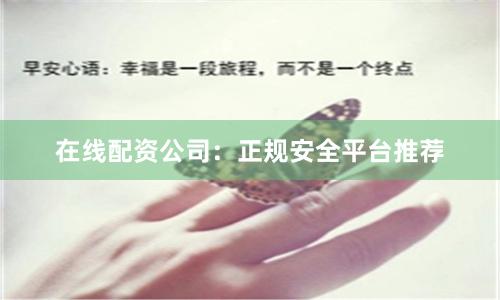 在线配资公司：正规安全平台推荐