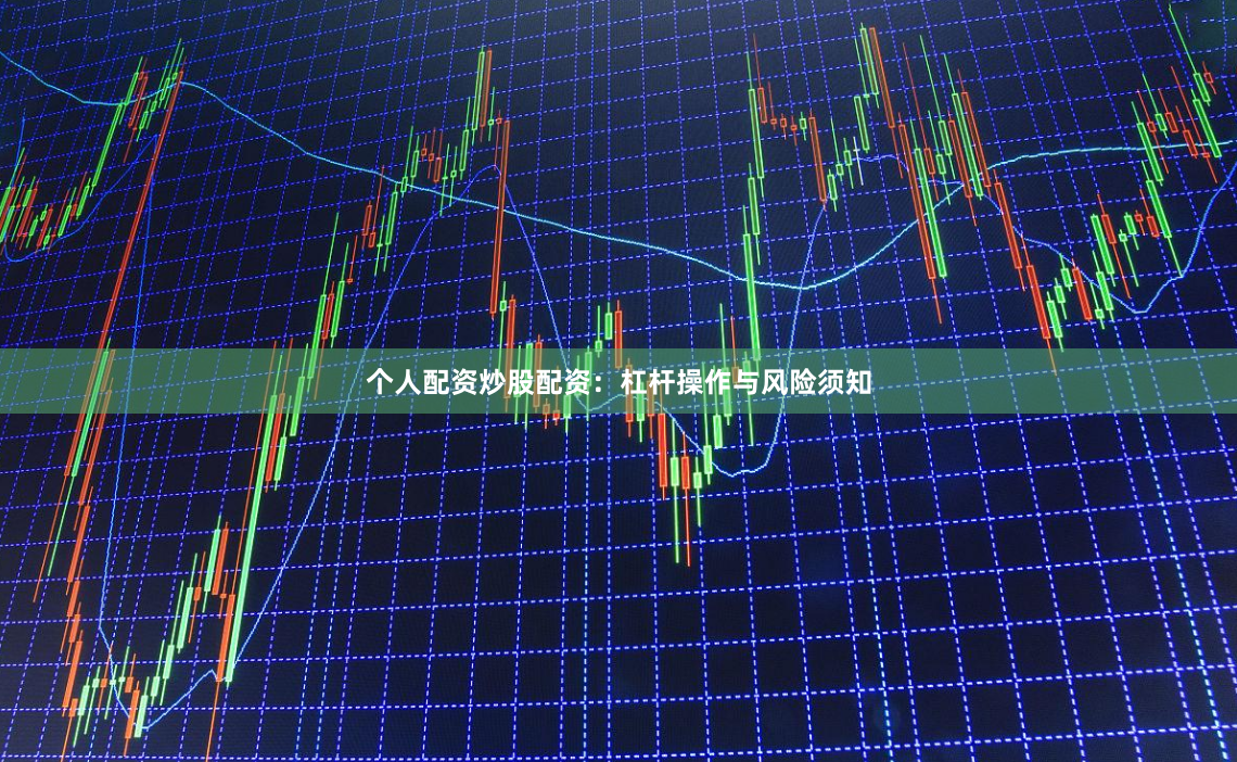个人配资炒股配资：杠杆操作与风险须知